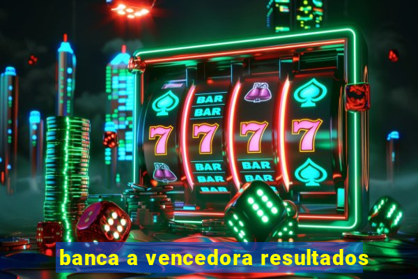 banca a vencedora resultados